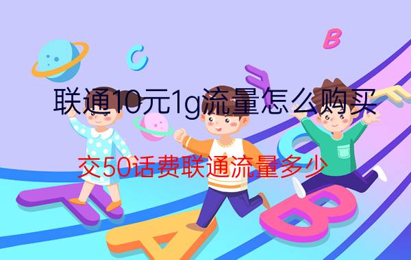 联通10元1g流量怎么购买 交50话费联通流量多少？